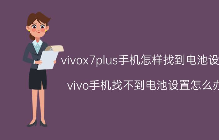 vivox7plus手机怎样找到电池设置 vivo手机找不到电池设置怎么办？